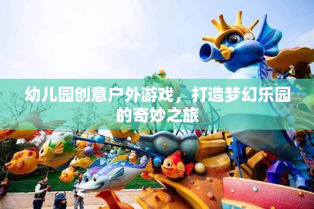 創(chuàng)意戶外游戲，打造幼兒園夢幻樂園的奇妙之旅