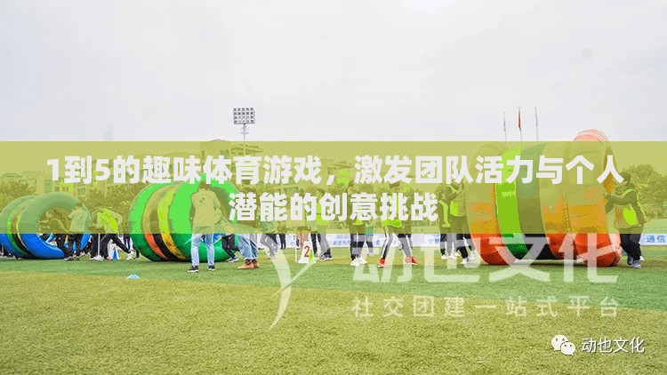 激發(fā)團隊活力與個人潛能，1到5的趣味體育游戲創(chuàng)意挑戰(zhàn)