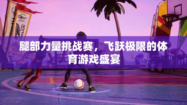 飛躍極限，腿部力量挑戰(zhàn)賽的體育盛宴