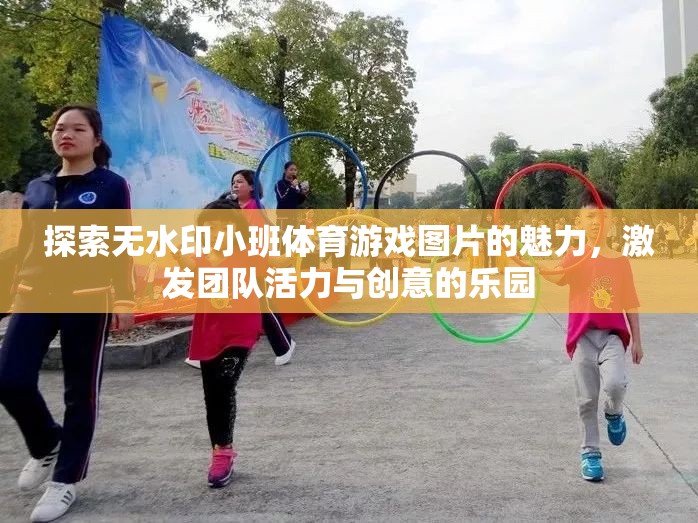 無水印小班體育游戲圖片，激發(fā)團(tuán)隊活力與創(chuàng)意的樂園