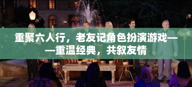 重聚六人行，老友記角色扮演游戲——重溫經(jīng)典，共敘友情