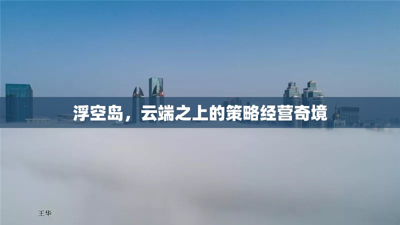 云端之上的策略經營奇境，浮空島的奇幻之旅