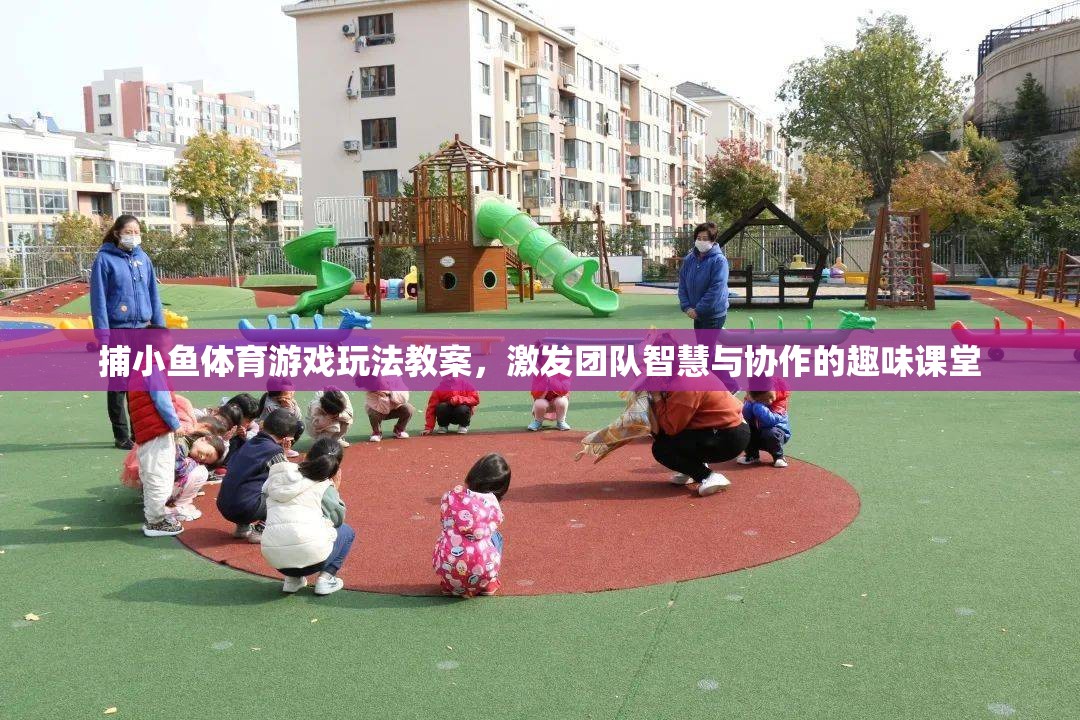 捕小魚體育游戲，激發(fā)團(tuán)隊(duì)智慧與協(xié)作的趣味課堂教案