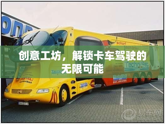 解鎖卡車駕駛的無限可能，創(chuàng)意工坊的魅力之旅