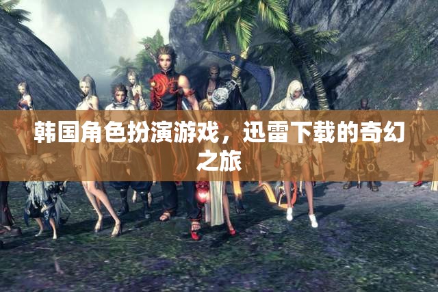 韓國(guó)奇幻角色扮演游戲，迅雷下載的冒險(xiǎn)之旅