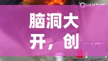 腦洞大開，創(chuàng)意發(fā)明大冒險的奇妙之旅