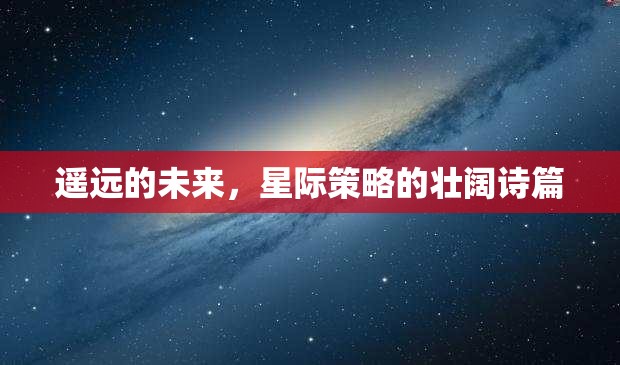 星際壯闊，遙遠(yuǎn)的未來策略詩篇
