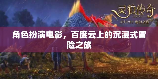 角色扮演電影，百度云上的沉浸式冒險(xiǎn)之旅