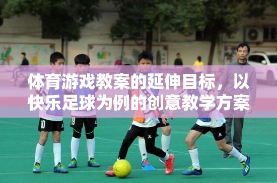 快樂(lè)足球，基于體育游戲教案的創(chuàng)意延伸教學(xué)方案  第3張