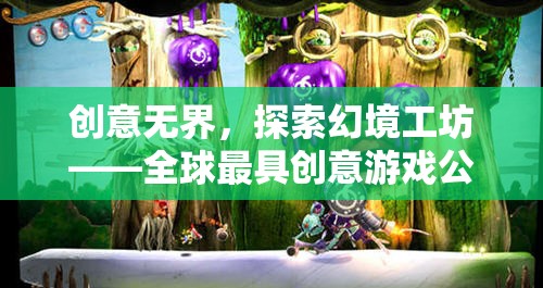 創(chuàng)意無界，全球最具創(chuàng)意游戲公司的奇幻之旅——探索幻境工坊