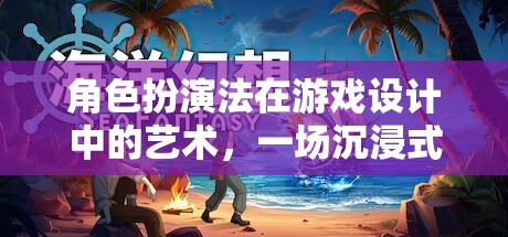 角色扮演法在游戲設(shè)計(jì)中的藝術(shù)，一場沉浸式的冒險(xiǎn)之旅
