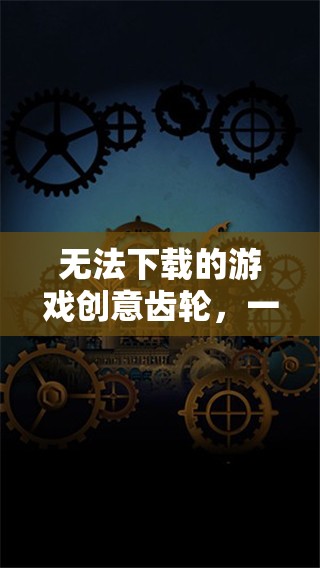創(chuàng)意齒輪，一場未竟的下載與創(chuàng)意冒險(xiǎn)