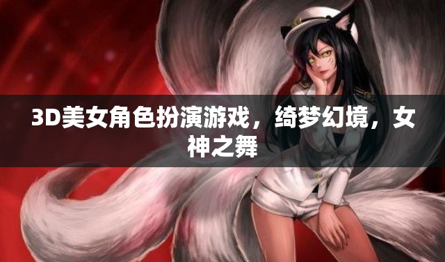 綺夢(mèng)幻境，女神之舞——3D美女角色扮演的夢(mèng)幻之旅