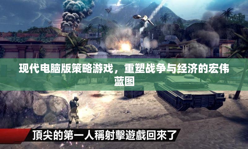 重塑戰(zhàn)爭(zhēng)與經(jīng)濟(jì)的宏偉藍(lán)圖，現(xiàn)代電腦版策略游戲