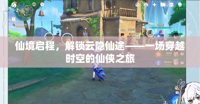 仙境啟程，解鎖云隱仙途的時空穿越仙俠之旅