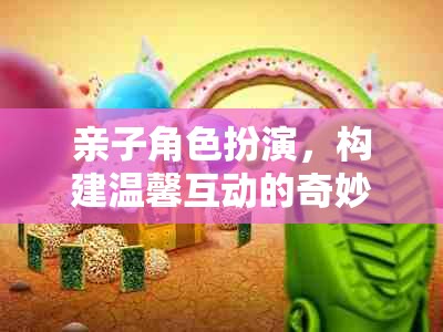 親子角色扮演，開啟溫馨互動的奇妙旅程
