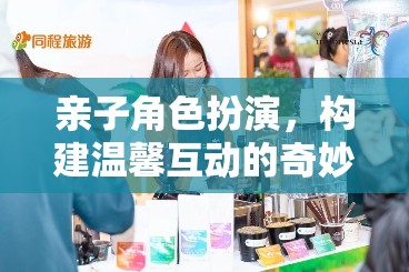 親子角色扮演，開啟溫馨互動的奇妙旅程