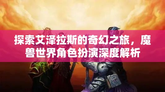 探索艾澤拉斯，深度解析魔獸世界角色扮演的奇幻之旅