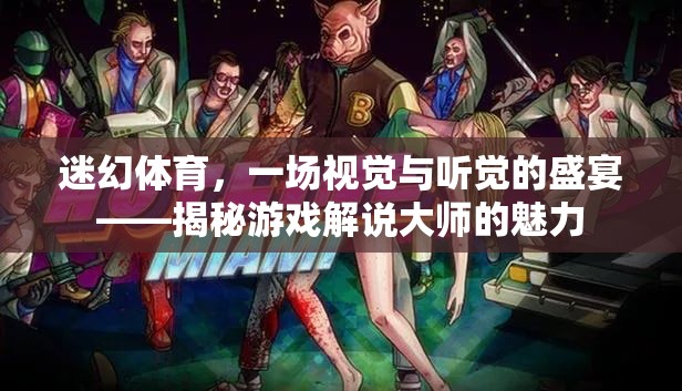 迷幻體育，游戲解說(shuō)大師的視覺(jué)與聽(tīng)覺(jué)盛宴