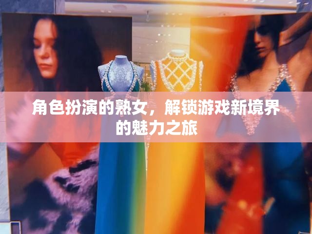 解鎖游戲新境界，熟女角色扮演的魅力之旅