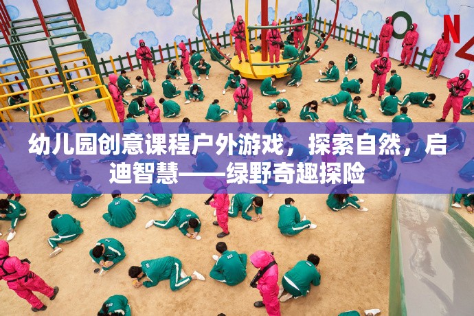 綠野奇趣探險，幼兒園創(chuàng)意課程戶外游戲，探索自然，啟迪智慧