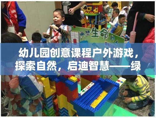 綠野奇趣探險，幼兒園創(chuàng)意課程戶外游戲，探索自然，啟迪智慧
