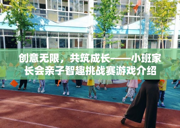 創(chuàng)意無限，共筑成長，小班家長會親子智趣挑戰(zhàn)賽的精彩揭秘