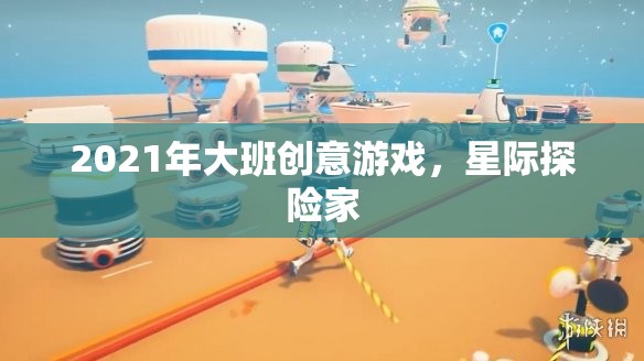 2021年大班創(chuàng)意游戲，星際探險(xiǎn)家的奇妙之旅