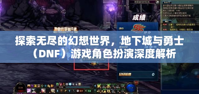 地下城與勇士（DNF）游戲角色扮演，探索無盡的幻想世界