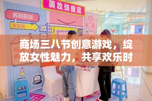 商場三八節(jié)創(chuàng)意游戲，綻放女性魅力，共享歡樂時光