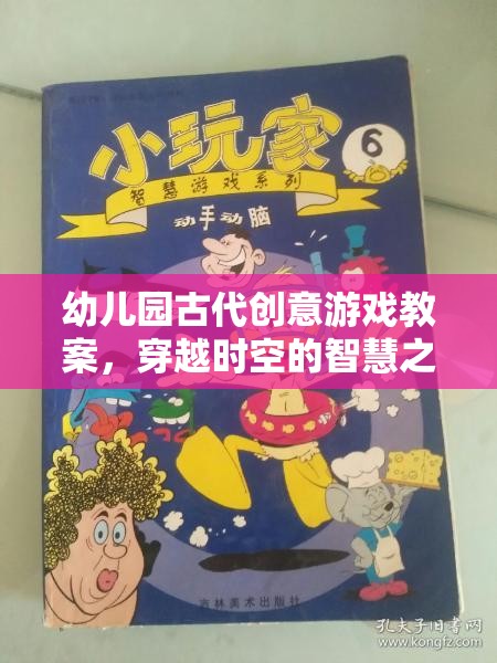穿越時空的智慧之旅，幼兒園古代創(chuàng)意游戲教案