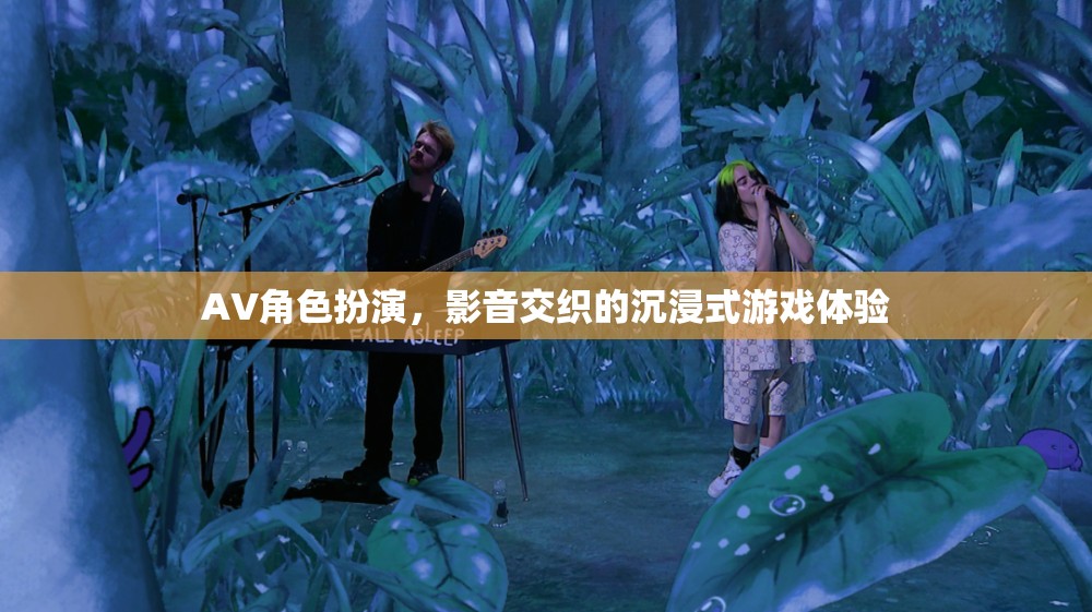 AV角色扮演，解鎖影音交織的沉浸式游戲新體驗(yàn)