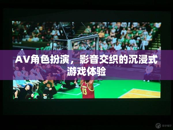 AV角色扮演，解鎖影音交織的沉浸式游戲新體驗(yàn)