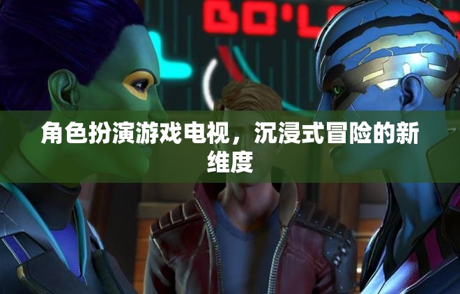 角色扮演游戲電視，開(kāi)啟沉浸式冒險(xiǎn)的新維度