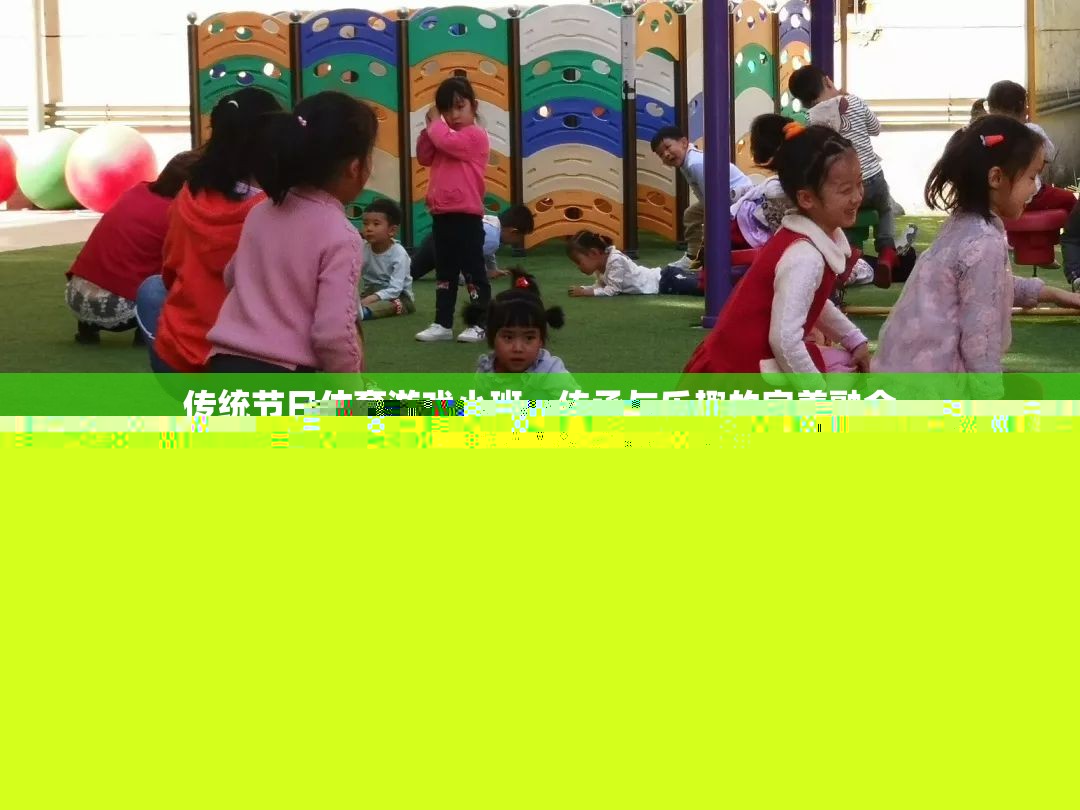 小班里的傳統(tǒng)節(jié)日體育游戲，傳承與樂趣的完美融合