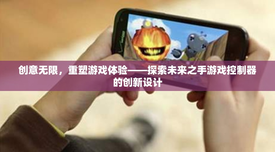 未來之手，重塑游戲體驗的創(chuàng)意控制器設(shè)計
