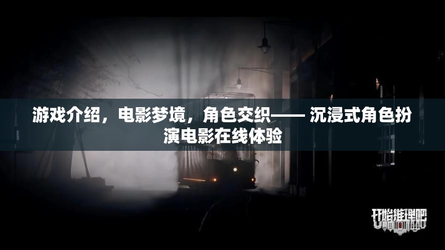 夢(mèng)境交織，沉浸式角色扮演電影在線(xiàn)體驗(yàn)