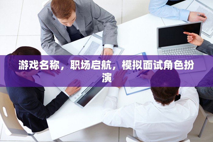 游戲名稱，職場啟航，模擬面試角色扮演