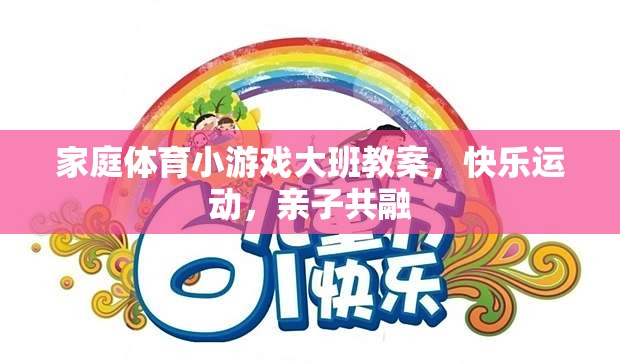 大班家庭體育小游戲，快樂運動，親子共融的溫馨課堂