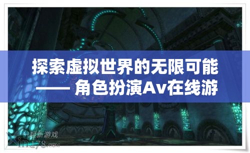 探索虛擬世界的無限可能，角色扮演Av在線游戲的深度解析