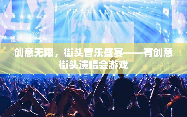 創(chuàng)意無限，街頭音樂盛宴，打造有創(chuàng)意的街頭演唱會(huì)游戲