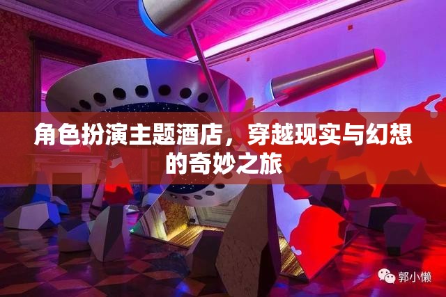 穿越現(xiàn)實與幻想的奇妙之旅，角色扮演主題酒店