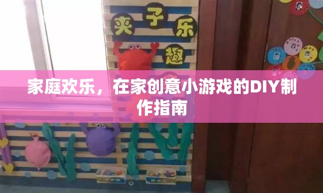 打造家庭歡樂，在家DIY創(chuàng)意小游戲的制作指南