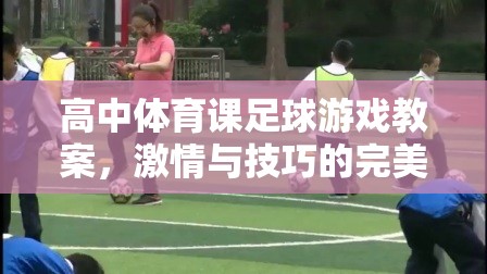 高中體育課足球游戲教案，激情與技巧的完美融合