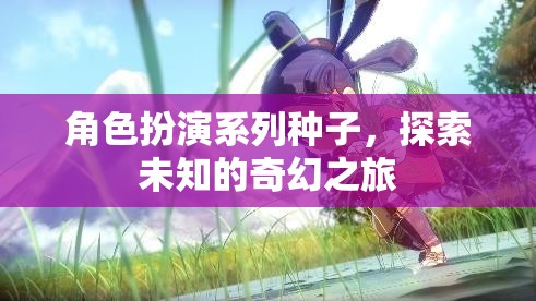 奇幻之旅，解鎖角色扮演系列種子的未知世界