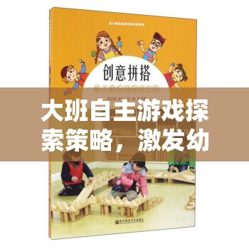大班自主游戲，激發(fā)幼兒潛能的創(chuàng)意策略設計