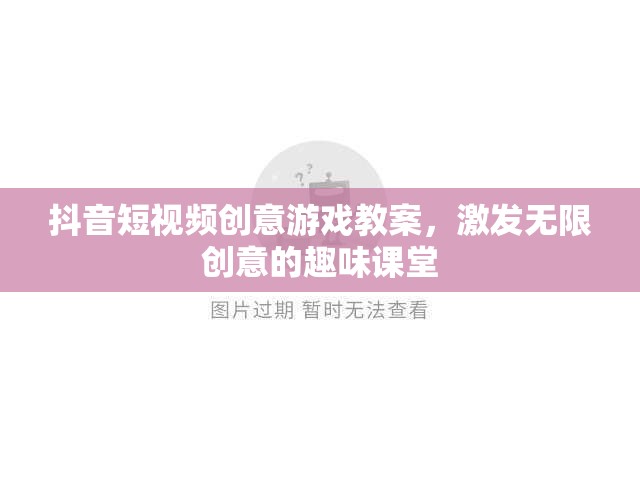抖音短視頻創(chuàng)意游戲教案，激發(fā)無(wú)限創(chuàng)意的趣味課堂