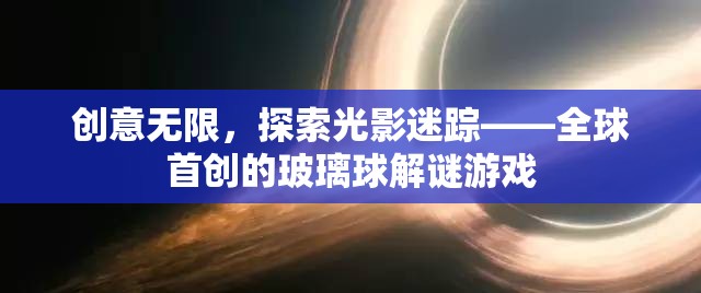 光影迷蹤，全球首創(chuàng)的玻璃球解謎游戲，激發(fā)無(wú)限創(chuàng)意  第1張