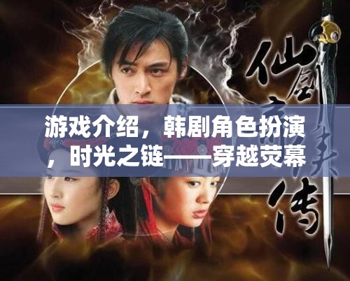 游戲介紹，韓劇角色扮演，時光之鏈——穿越熒幕的沉浸式韓流冒險