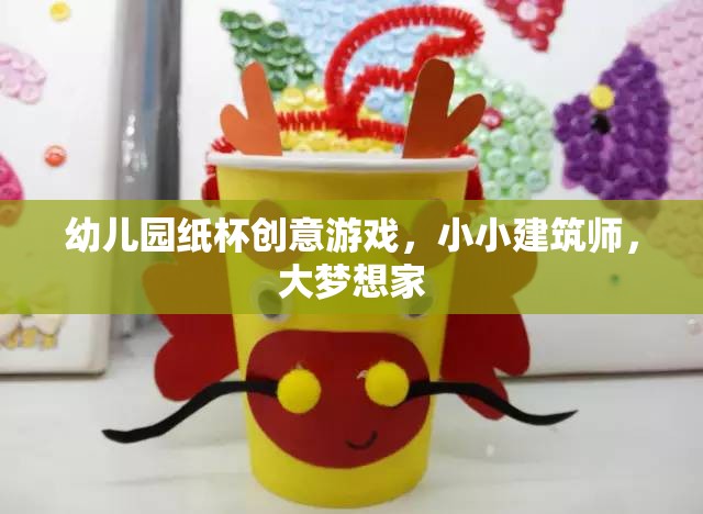 小小建筑師，大夢想家，幼兒園紙杯創(chuàng)意游戲